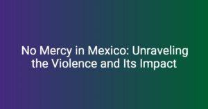 No Mercy in Mexico: Unraveling the Violence and Its Impact – Blingsilo