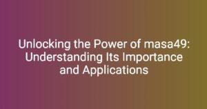 Unlocking the Power of masa49: Understanding Its Importance and